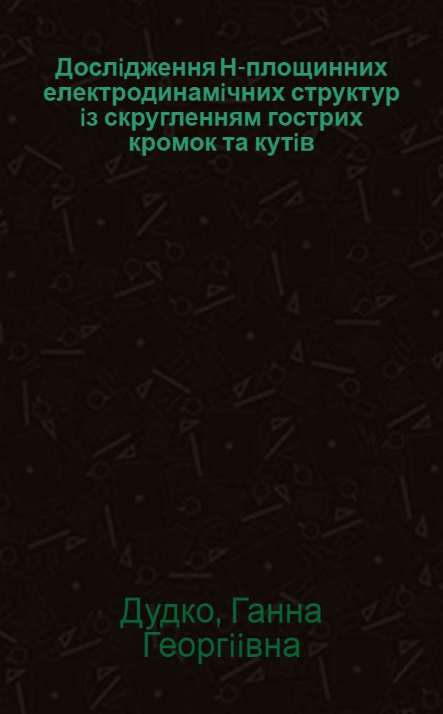 Дослiдження Н-площинних електродинамiчних структур iз скругленням гострих кромок та кутiв : Автореф. дис. на соиск. учен. степ. к.т.н. : Спец. 05.12.07