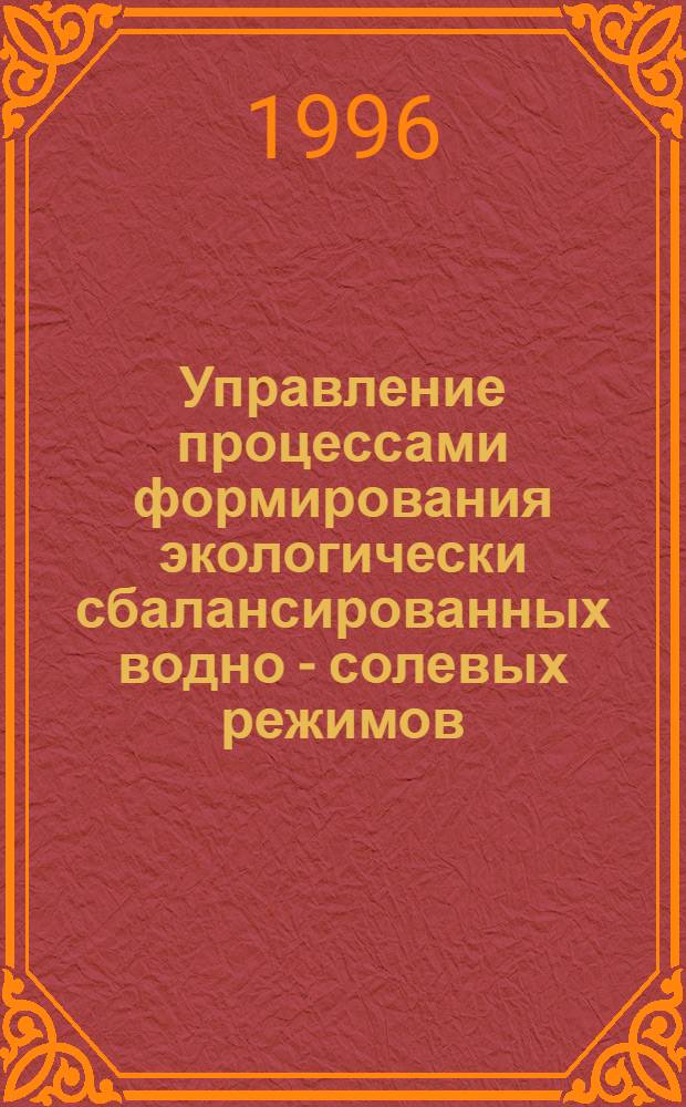 Управление процессами формирования экологически сбалансированных водно - солевых режимов, определяющих благоприятное мелиоративное состояние орошаемых земель Южного Заволжья : Автореф. дис. на соиск. учен. степ. д.с.-х.н. : Спец. 06.01.02