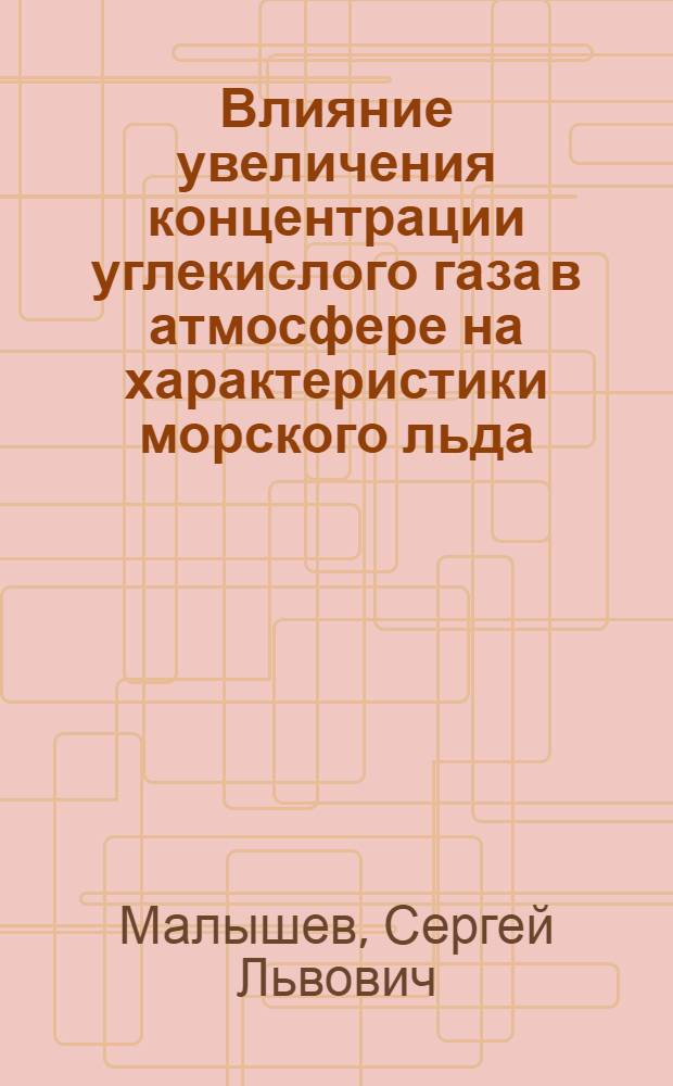 Влияние увеличения концентрации углекислого газа в атмосфере на характеристики морского льда : Автореф. дис. на соиск. учен. степ. к.ф.-м.н. : Спец. 04.00.22