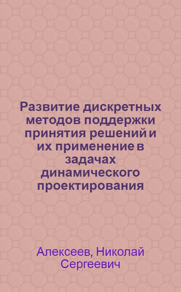 Развитие дискретных методов поддержки принятия решений и их применение в задачах динамического проектирования : Автореф. дис. на соиск. учен. степ. к.ф.-м.н. : Спец. 01.01.11