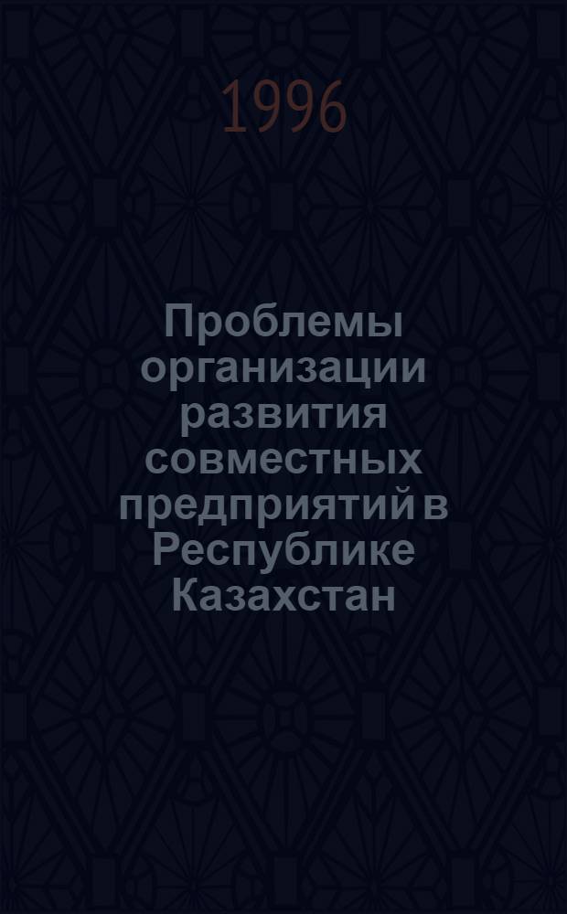 Проблемы организации развития совместных предприятий в Республике Казахстан : Автореф. дис. на соиск. учен. степ. к.э.н. : Спец. 08.00.05