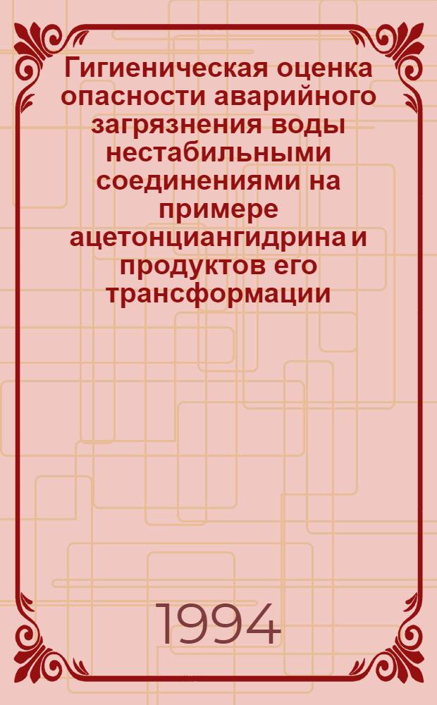 Гигиеническая оценка опасности аварийного загрязнения воды нестабильными соединениями на примере ацетонциангидрина и продуктов его трансформации : Автореф. дис. на соиск. учен. степ. к.м.н. : Спец. 14.00.07