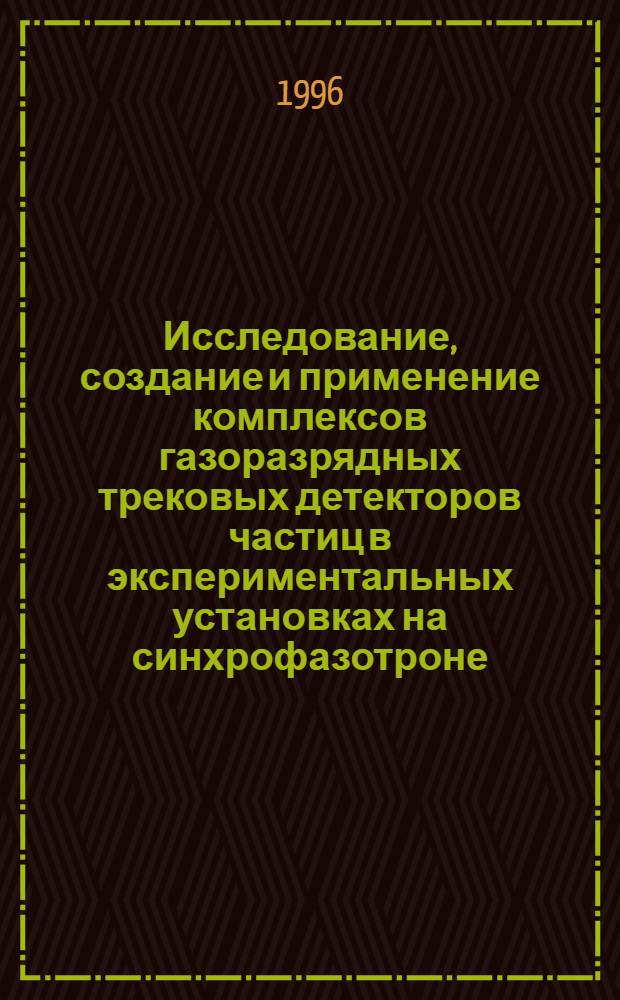 Исследование, создание и применение комплексов газоразрядных трековых детекторов частиц в экспериментальных установках на синхрофазотроне : Автореф. дис. на соиск. учен. степ. д.ф.-м.н. : Спец. 01.04.01