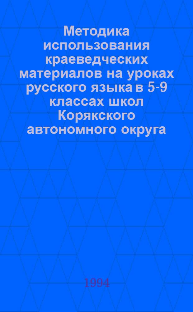 Методика использования краеведческих материалов на уроках русского языка в 5-9 классах школ Корякского автономного округа : Автореф. дис. на соиск. учен. степ. к.п.н. : Спец. 13.00.02