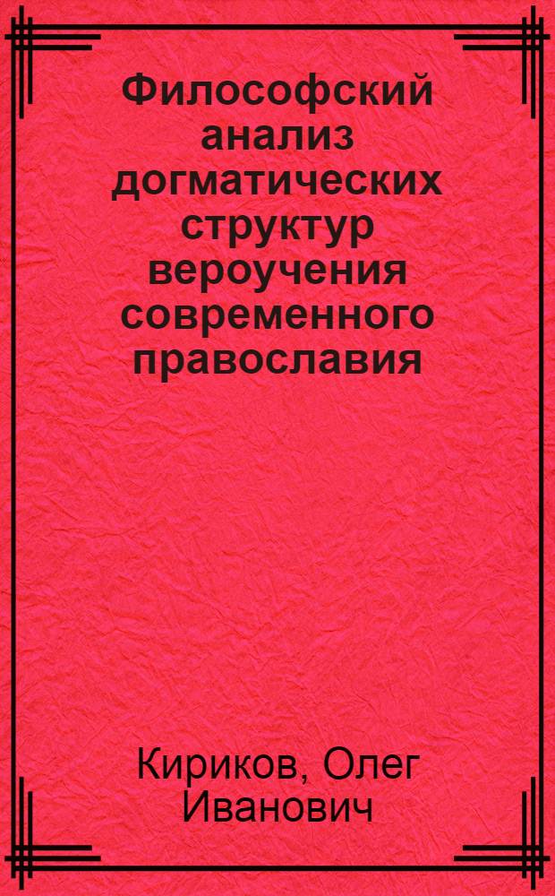 Философский анализ догматических структур вероучения современного православия : Автореф. дис. на соиск. учен. степ. д.филос.н. : Спец. 09.00.11