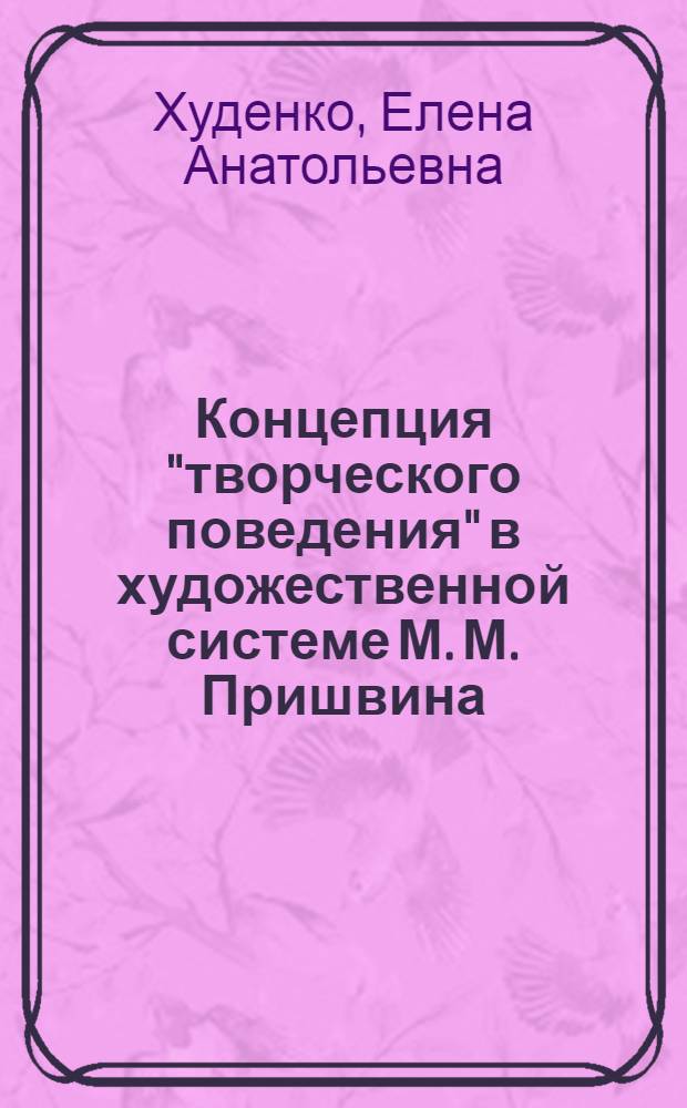 Концепция "творческого поведения" в художественной системе М. М. Пришвина : Автореф. дис. на соиск. учен. степ. к.филол.н. : Спец. 10.01.01