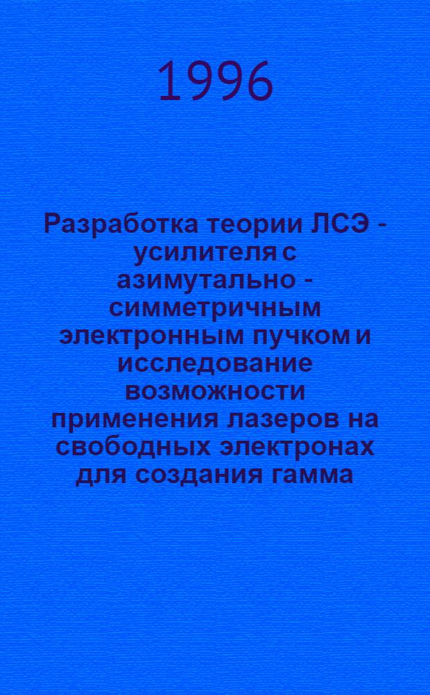 Разработка теории ЛСЭ - усилителя с азимутально - симметричным электронным пучком и исследование возможности применения лазеров на свободных электронах для создания гамма - гамма коллайдеров : Автореф. дис. на соиск. учен. степ. к.ф.-м.н. : Спец. 01.04.20