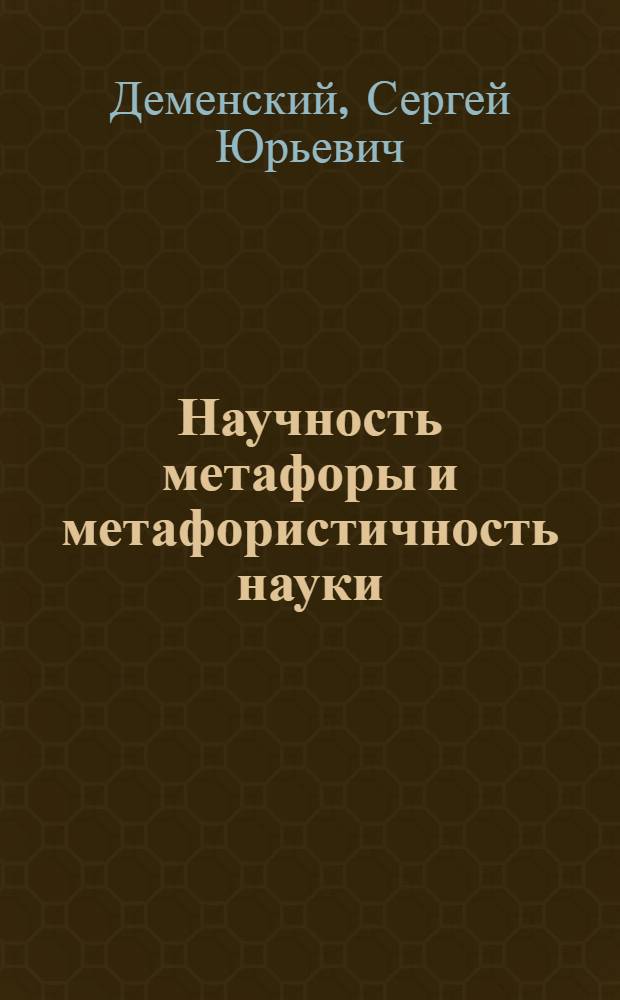 Научность метафоры и метафористичность науки : (Филос. аспект) : Автореф. дис. на соиск. учен. степ. к.филос.н. : Спец. 09.00.01