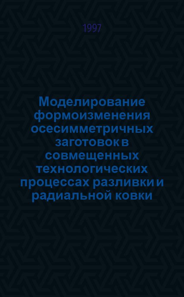 Моделирование формоизменения осесимметричных заготовок в совмещенных технологических процессах разливки и радиальной ковки : Автореф. дис. на соиск. учен. степ. к.т.н. : Спец. 05.16.05
