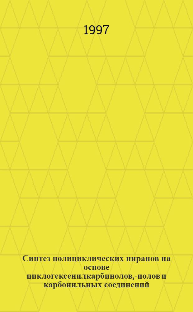 Синтез полициклических пиранов на основе циклогексенилкарбинолов, -диолов и карбонильных соединений : Автореф. дис. на соиск. учен. степ. к.х.н. : Спец. 02.00.03