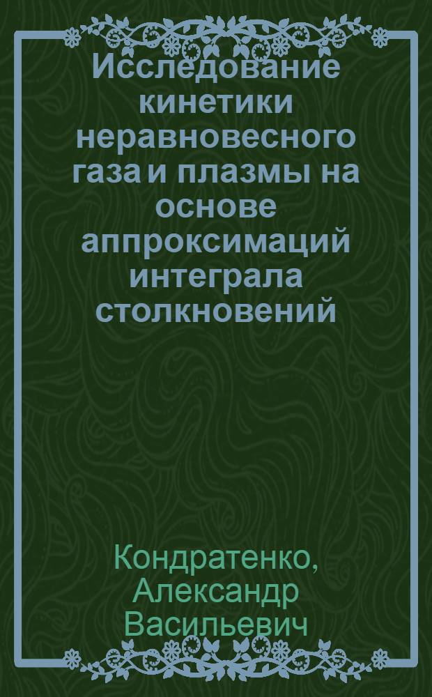 Исследование кинетики неравновесного газа и плазмы на основе аппроксимаций интеграла столкновений : Автореф. дис. на соиск. учен. степ. к.ф.-м.н. : Спец. 01.02.05