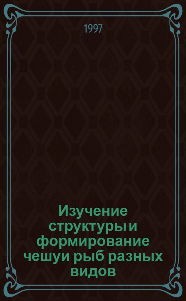 Изучение структуры и формирование чешуи рыб разных видов : Автореф. дис. на соиск. учен. степ. к.б.н. : Спец. 03.00.10