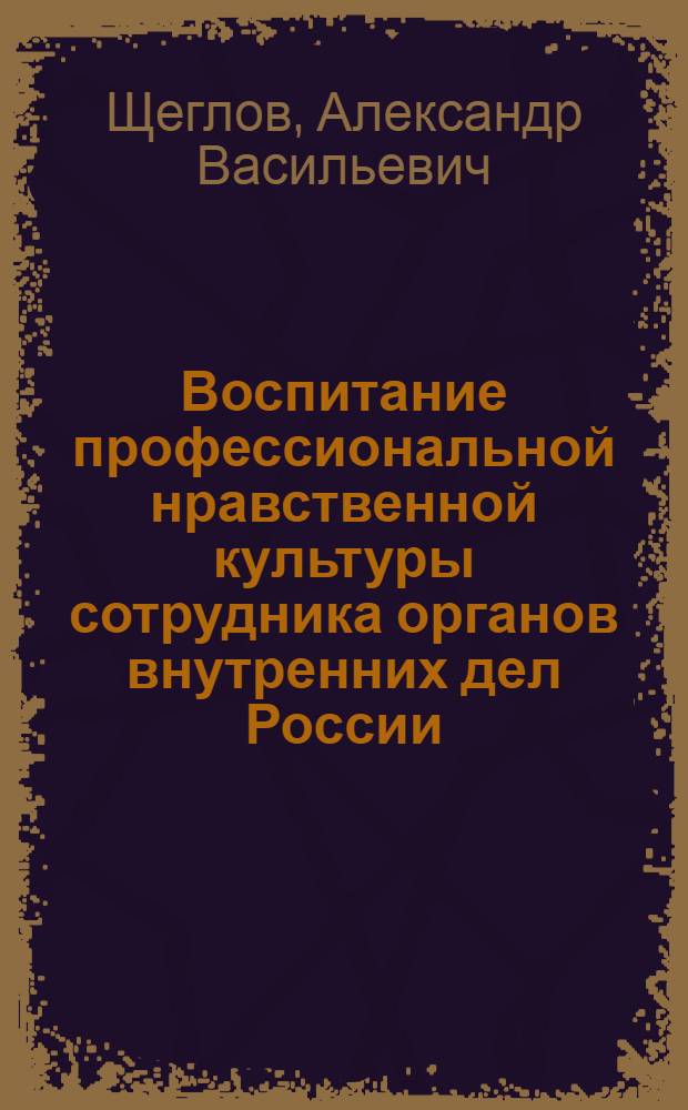 Воспитание профессиональной нравственной культуры сотрудника органов внутренних дел России : Автореф. дис. на соиск. учен. степ. к.п.н. : Спец. 13.00.01