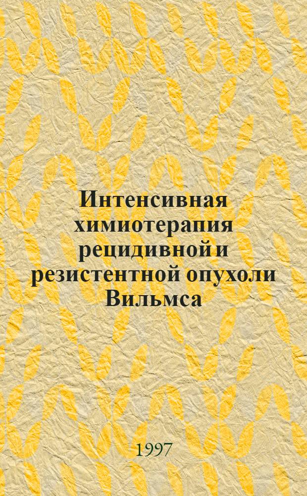 Интенсивная химиотерапия рецидивной и резистентной опухоли Вильмса : Автореф. дис. на соиск. учен. степ. к.м.н. : Спец. 14.00.14