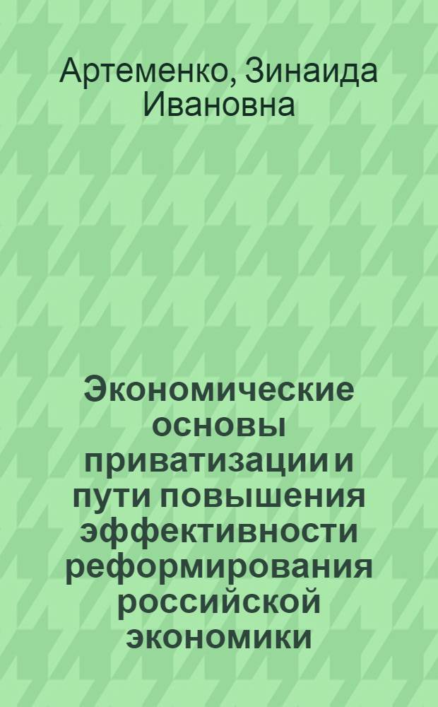 Экономические основы приватизации и пути повышения эффективности реформирования российской экономики : Автореф. дис. на соиск. учен. степ. к.э.н. : Спец. 08.00.01