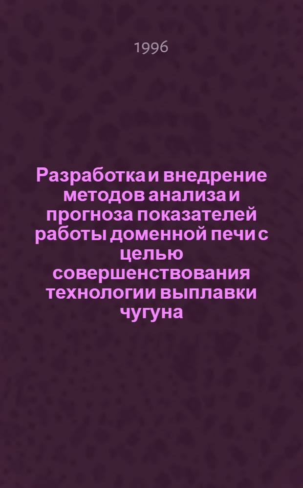 Разработка и внедрение методов анализа и прогноза показателей работы доменной печи с целью совершенствования технологии выплавки чугуна : Автореф. дис. на соиск. учен. степ. к.т.н. : Спец. 05.16.02