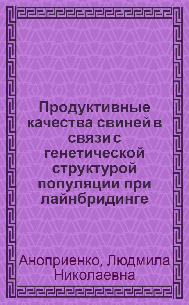 Продуктивные качества свиней в связи с генетической структурой популяции при лайнбридинге : Автореф. дис. на соиск. учен. степ. к.с.-х.н. : Спец. 06.02.01