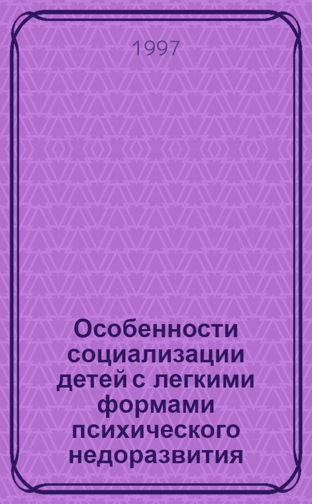 Особенности социализации детей с легкими формами психического недоразвития : Автореф. дис. на соиск. учен. степ. д.психол.н. : Спец. 19.00.10