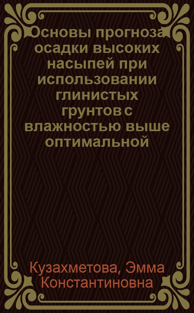 Основы прогноза осадки высоких насыпей при использовании глинистых грунтов с влажностью выше оптимальной : Автореф. дис. на соиск. учен. степ. д.т.н. : Спец. 05.23.11