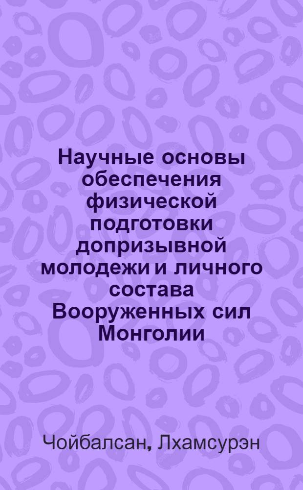 Научные основы обеспечения физической подготовки допризывной молодежи и личного состава Вооруженных сил Монголии : Автореф. дис. на соиск. учен. степ. д.п.н. : Спец. 13.00.04