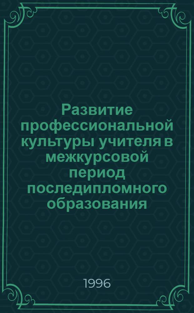 Развитие профессиональной культуры учителя в межкурсовой период последипломного образования : Автореф. дис. на соиск. учен. степ. д.п.н. : Спец. 13.00.08