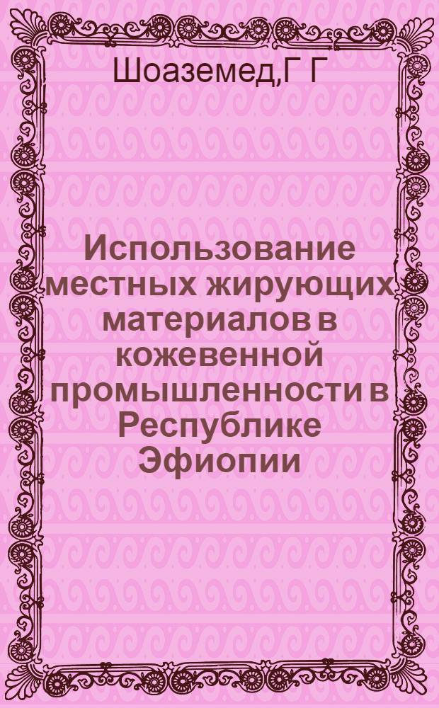 Использование местных жирующих материалов в кожевенной промышленности в Республике Эфиопии : Автореф. дис. на соиск. учен. степ. к.т.н. : Спец. 05.19.05