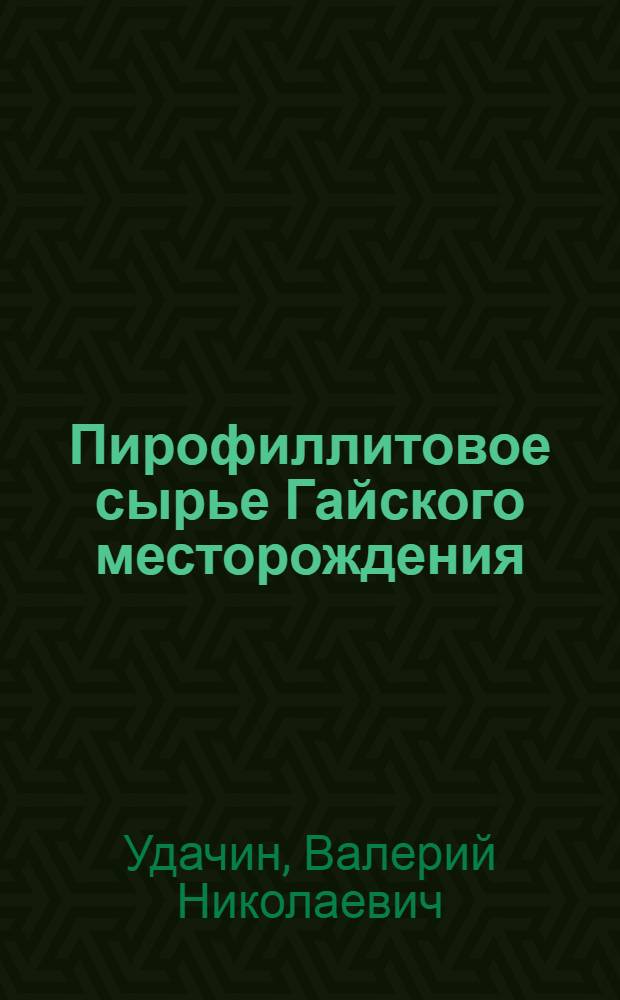 Пирофиллитовое сырье Гайского месторождения : Автореф. дис. на соиск. учен. степ. к.г.-м.н. : Спец. 04.00.11