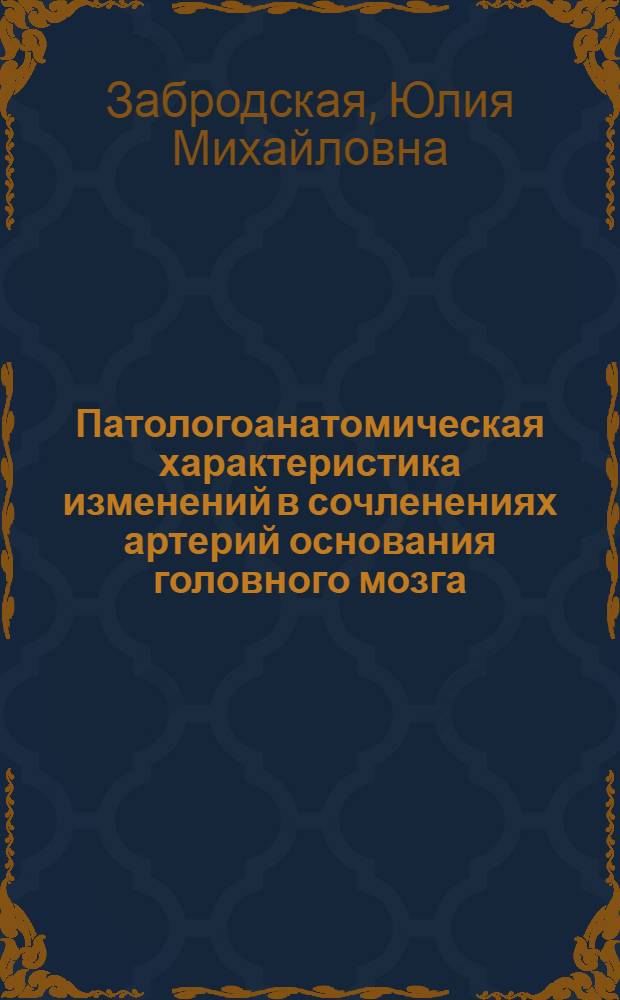 Патологоанатомическая характеристика изменений в сочленениях артерий основания головного мозга: (К пробл. происхождения аневризм) : Автореф. дис. на соиск. учен. степ. к.м.н. : Спец. 14.00.15