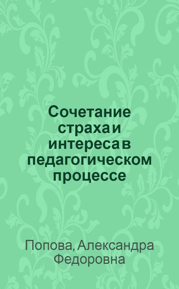 Сочетание страха и интереса в педагогическом процессе : Автореф. дис. на соиск. учен. степ. д.п.н. : Спец. 13.00.01