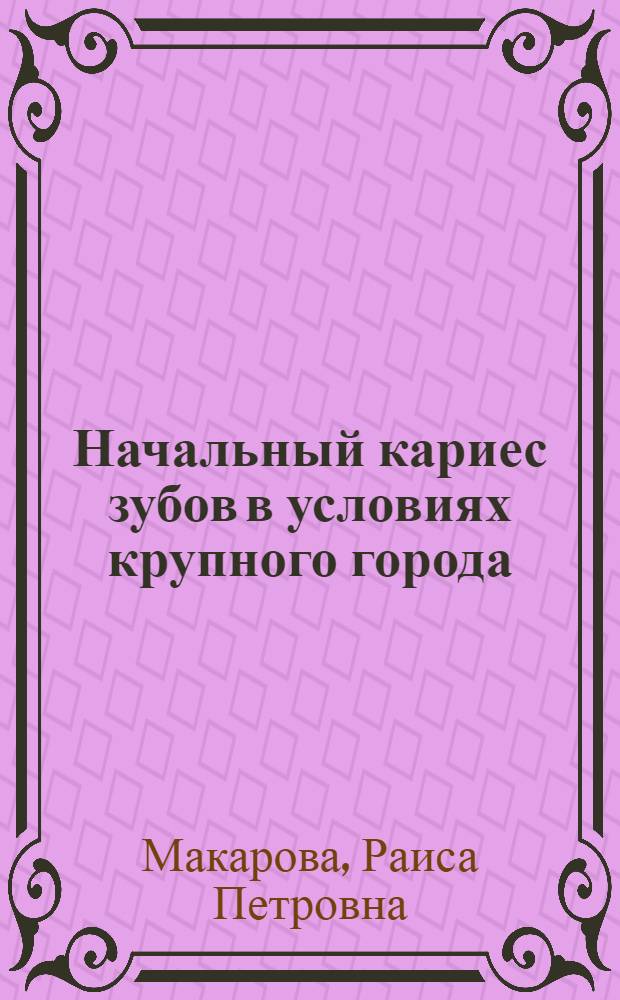 Начальный кариес зубов в условиях крупного города: (Эпидемиология, клиника, динамика, прогноз) : Автореф. дис. на соиск. учен. степ. к.м.н. : Спец. 14.00.21