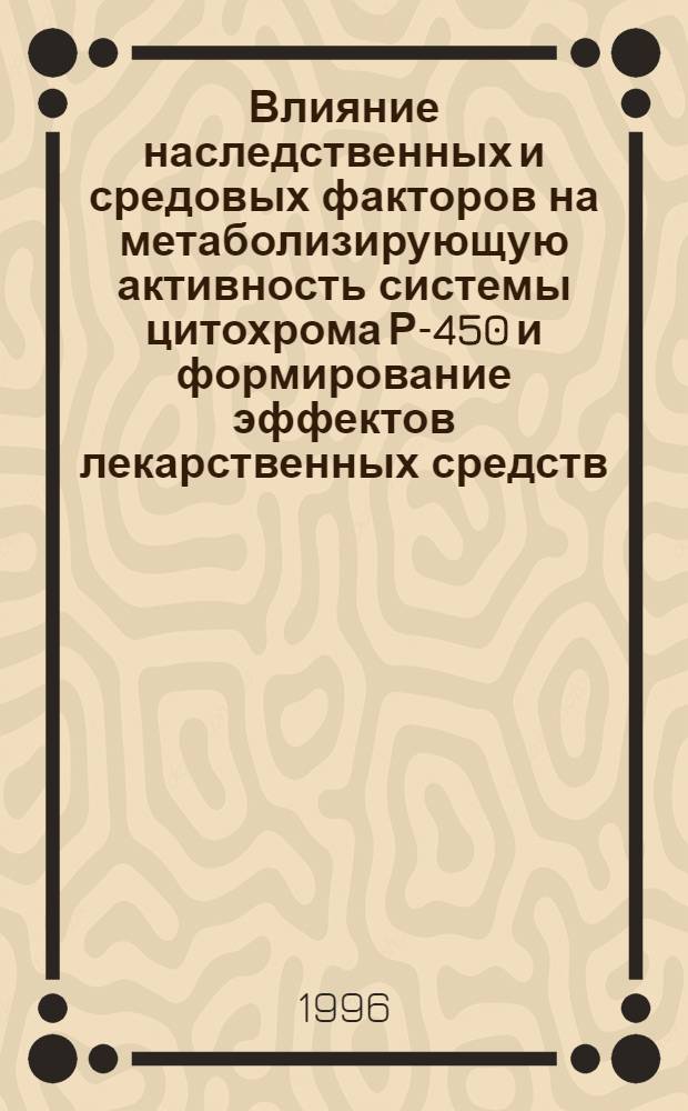 Влияние наследственных и средовых факторов на метаболизирующую активность системы цитохрома Р-450 и формирование эффектов лекарственных средств : Автореф. дис. на соиск. учен. степ. д.б.н. : Спец. 14.00.25