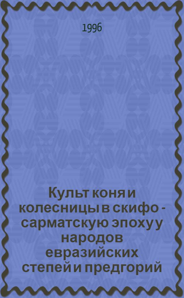 Культ коня и колесницы в скифо - сарматскую эпоху у народов евразийских степей и предгорий : Автореф. дис. на соиск. учен. степ. к.ист.н. : Спец. 07.00.06