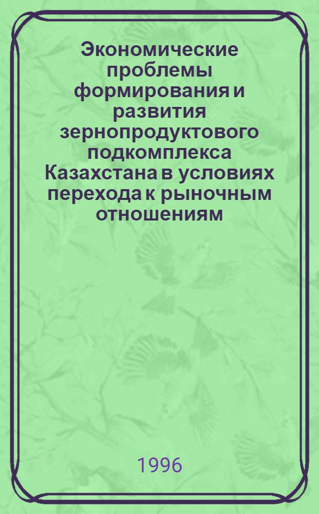 Экономические проблемы формирования и развития зернопродуктового подкомплекса Казахстана в условиях перехода к рыночным отношениям : Автореф. дис. на соиск. учен. степ. д.э.н. : Спец. 08.00.05