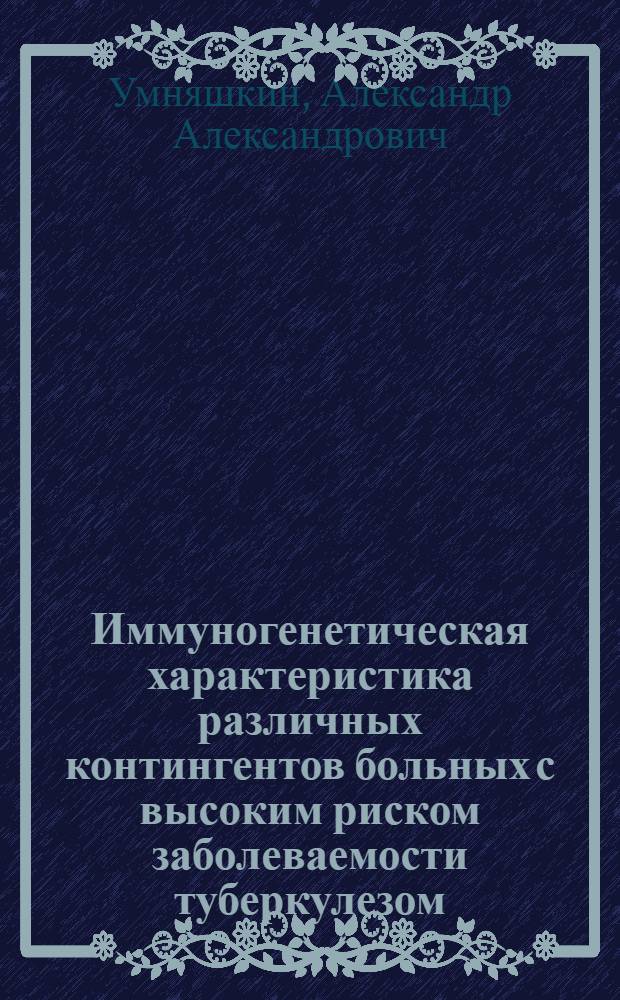 Иммуногенетическая характеристика различных контингентов больных с высоким риском заболеваемости туберкулезом : Автореф. дис. на соиск. учен. степ. д.м.н. : Спец. 14.00.26