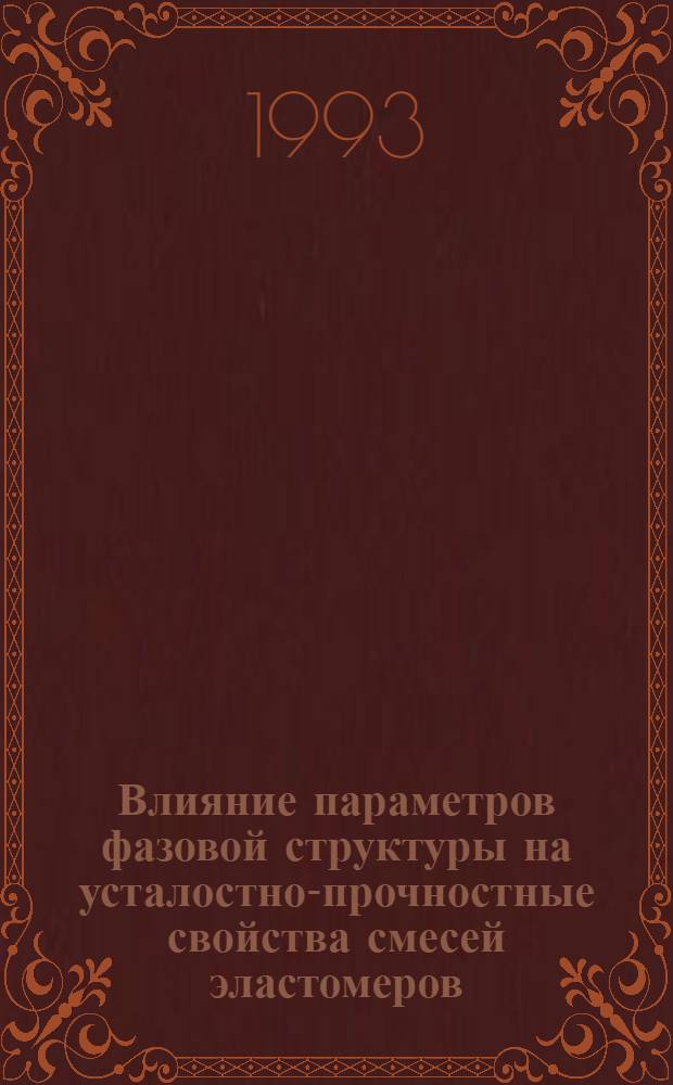 Влияние параметров фазовой структуры на усталостно-прочностные свойства смесей эластомеров : Автореф. дис. на соиск. учен. степ. д.т.н. : Спец. 05.17.12