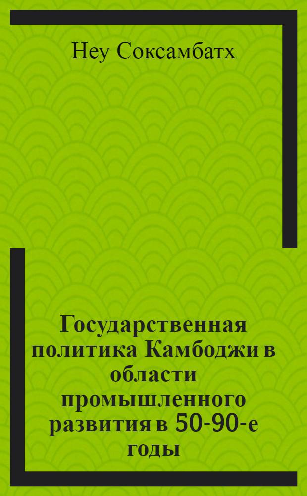 Государственная политика Камбоджи в области промышленного развития в 50-90-е годы : Автореф. дис. на соиск. учен. степ. к.э.н. : Спец. 08.00.14