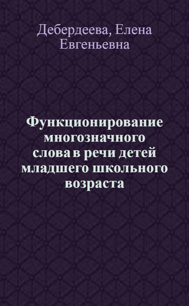 Функционирование многозначного слова в речи детей младшего школьного возраста : Автореф. дис. на соиск. учен. степ. к.филол.н. : Спец. 10.02.01