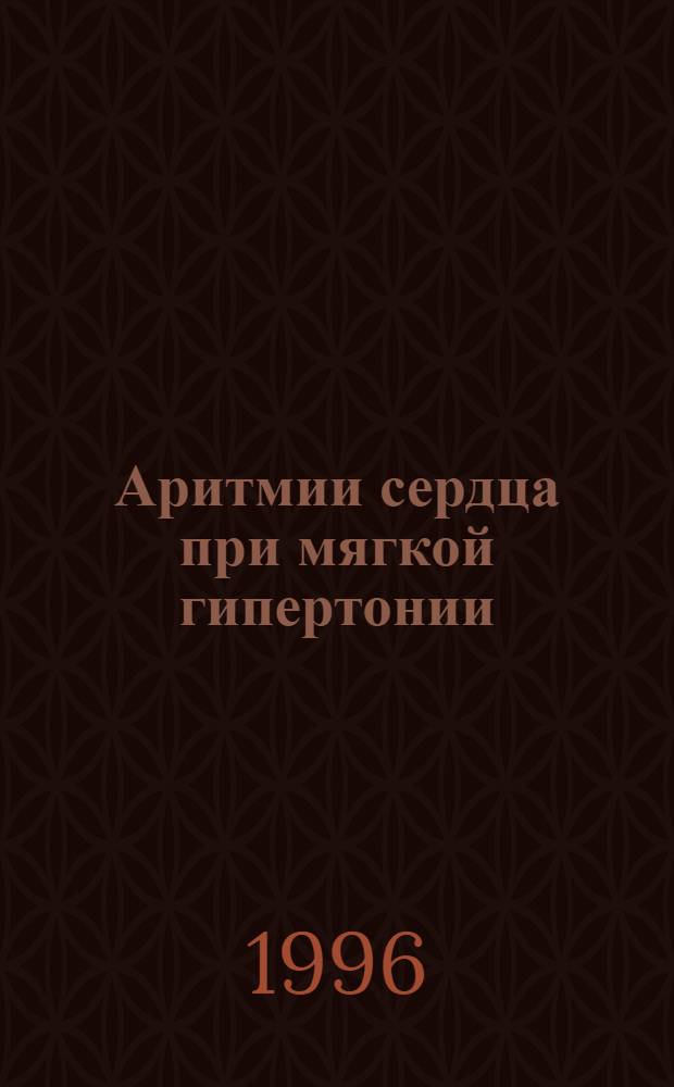 Аритмии сердца при мягкой гипертонии : Автореф. дис. на соиск. учен. степ. к.м.н. : Спец. 14.00.06