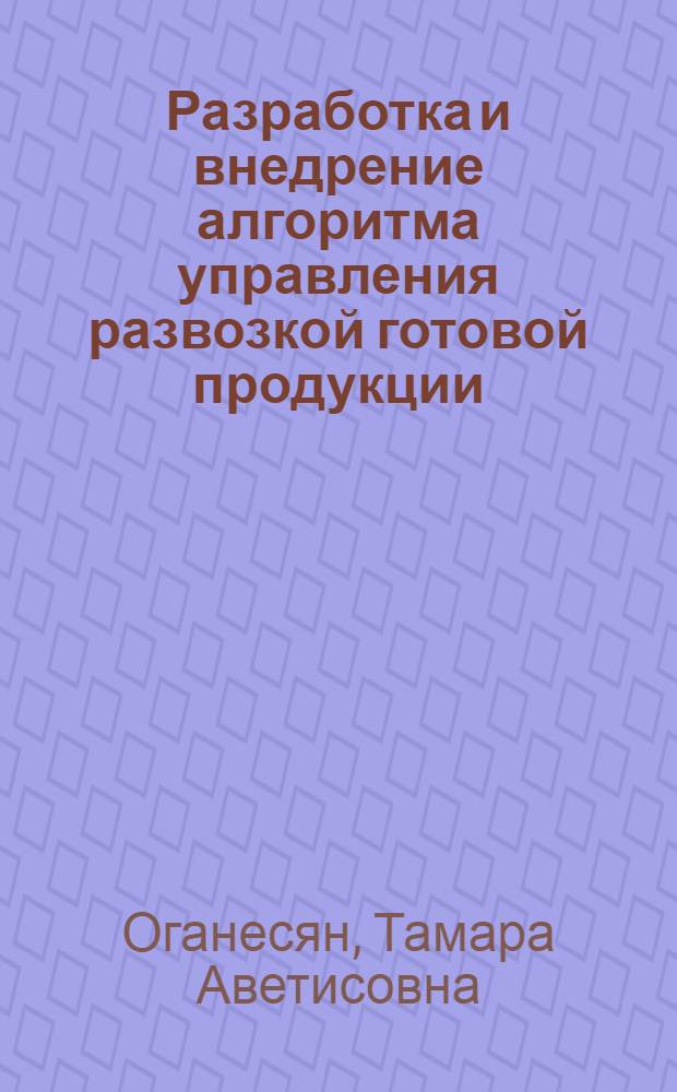 Разработка и внедрение алгоритма управления развозкой готовой продукции: (На прим. пищ. пром-сти Респ. Армения) : Автореф. дис. на соиск. учен. степ. к.э.н