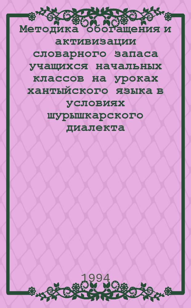 Методика обогащения и активизации словарного запаса учащихся начальных классов на уроках хантыйского языка в условиях шурышкарского диалекта : Автореф. дис. на соиск. учен. степ. к.п.н. : Спец. 13.00.02