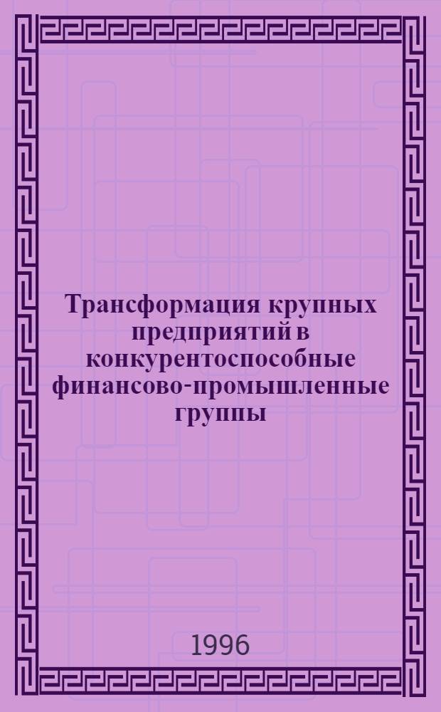 Трансформация крупных предприятий в конкурентоспособные финансово-промышленные группы: (На материалах России и Казахстана) : Автореф. дис. на соиск. учен. степ. д.э.н. : Спец. 08.00.05