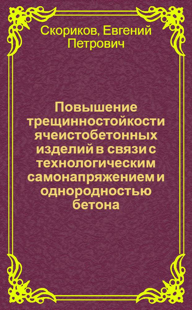 Повышение трещинностойкости ячеистобетонных изделий в связи с технологическим самонапряжением и однородностью бетона : Автореф. дис. на соиск. учен. степ. к.т.н. : Спец. 05.23.05