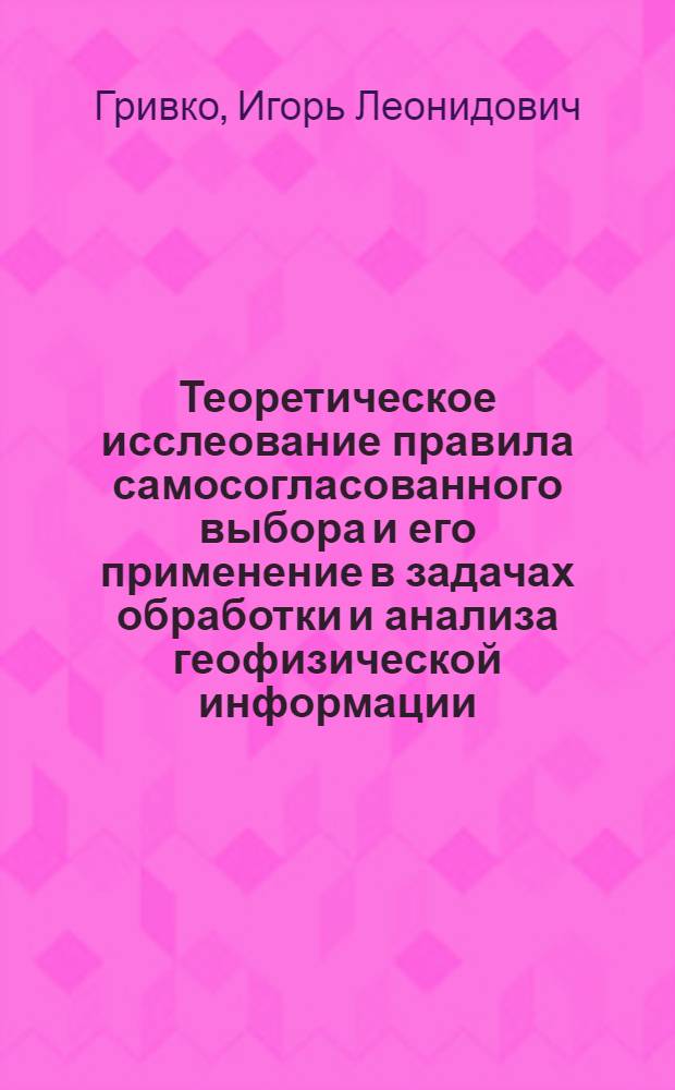 Теоретическое исслеование правила самосогласованного выбора и его применение в задачах обработки и анализа геофизической информации : Автореф. дис. на соиск. учен. степ. к.ф.-м.н. : Спец. 01.01.09