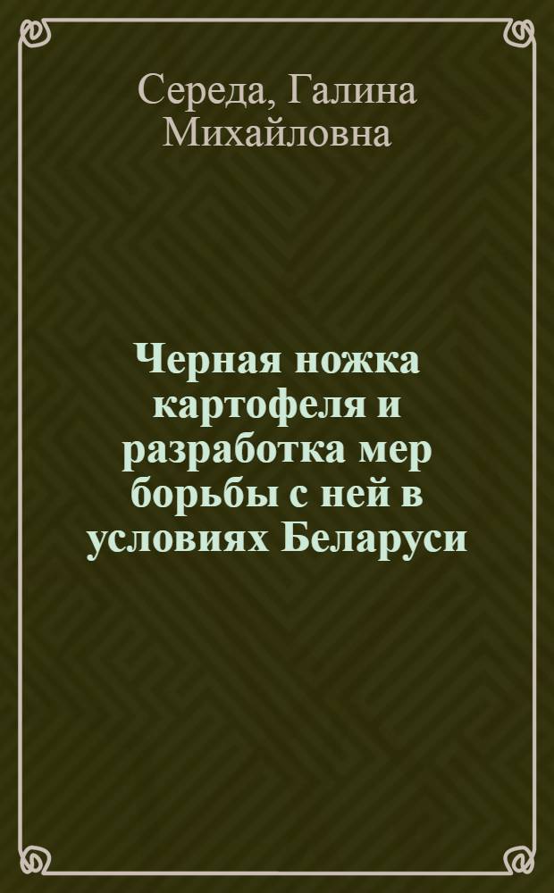 Черная ножка картофеля и разработка мер борьбы с ней в условиях Беларуси : Автореф. дис. на соиск. учен. степ. к.с.-х.н. : Спец. 06.01.11