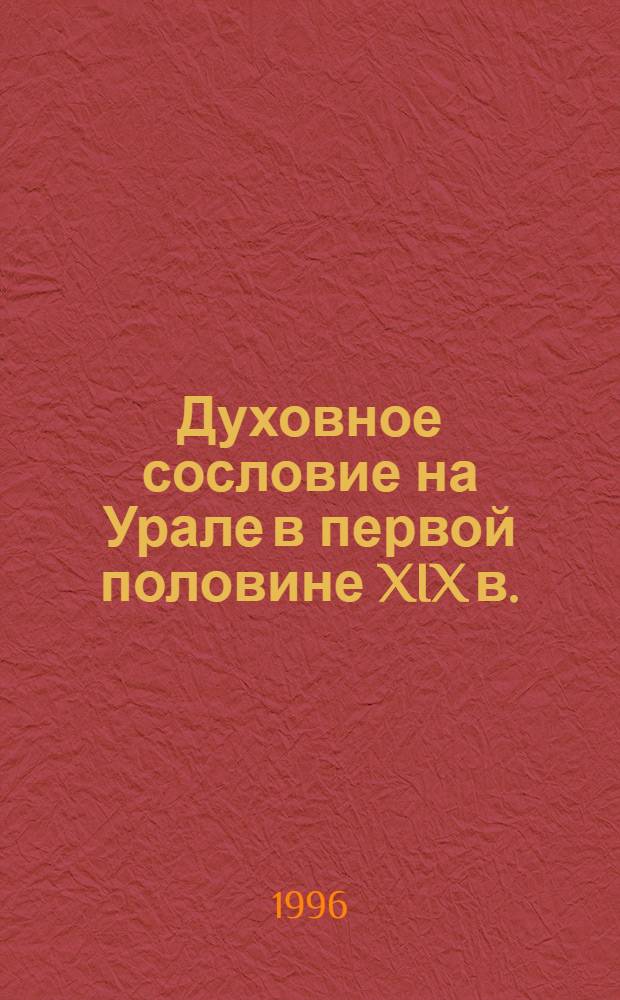 Духовное сословие на Урале в первой половине XIX в.: (На прим. Перм. епархии) : Автореф. дис. на соиск. учен. степ. к.ист.н. : Спец. 07.00.02
