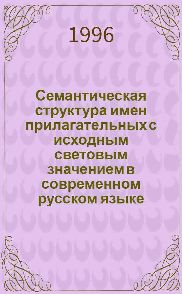 Семантическая структура имен прилагательных с исходным световым значением в современном русском языке : Автореф. дис. на соиск. учен. степ. к.филол.н. : Спец. 10.02.01