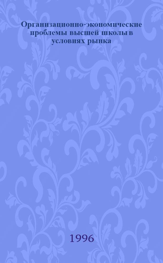 Организационно-экономические проблемы высшей школы в условиях рынка : Автореф. дис. на соиск. учен. степ. к.э.н. : Спец. 08.00.05