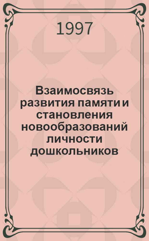 Взаимосвязь развития памяти и становления новообразований личности дошкольников : Автореф. дис. на соиск. учен. степ. к.психол.н. : Спец. 19.00.07