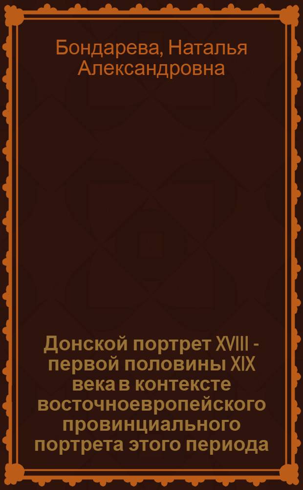 Донской портрет XVIII - первой половины XIX века в контексте восточноевропейского провинциального портрета этого периода : Автореф. дис. на соиск. учен. степ. к.иск. : Спец. 07.00.12