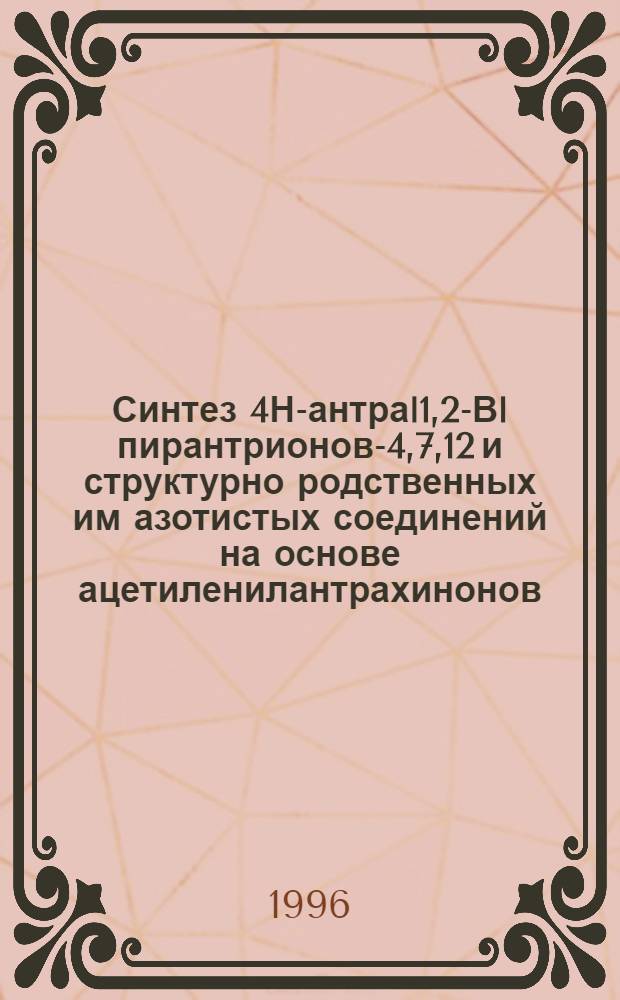 Синтез 4Н-антраl1,2-Вl пирантрионов-4,7,12 и структурно родственных им азотистых соединений на основе ацетиленилантрахинонов : Автореф. дис. на соиск. учен. степ. к.х.н. : Спец. 02.00.03